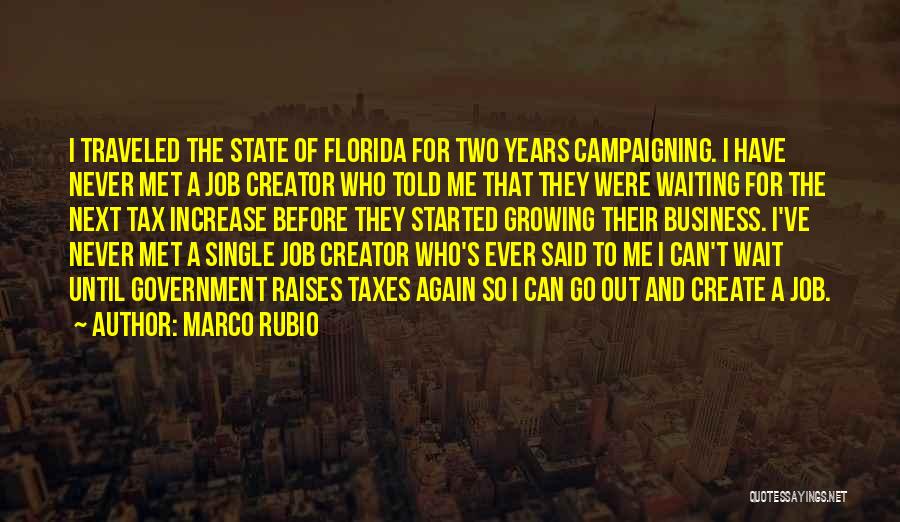 Marco Rubio Quotes: I Traveled The State Of Florida For Two Years Campaigning. I Have Never Met A Job Creator Who Told Me