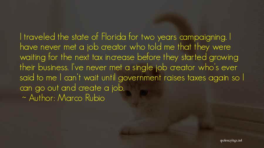 Marco Rubio Quotes: I Traveled The State Of Florida For Two Years Campaigning. I Have Never Met A Job Creator Who Told Me