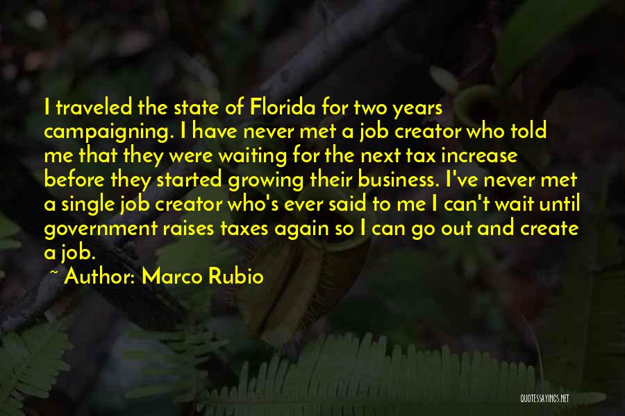 Marco Rubio Quotes: I Traveled The State Of Florida For Two Years Campaigning. I Have Never Met A Job Creator Who Told Me