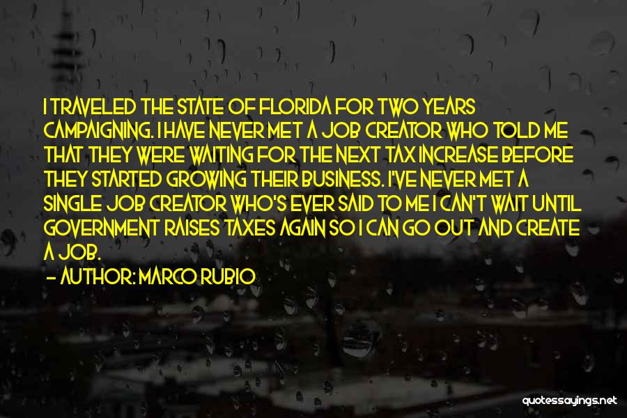 Marco Rubio Quotes: I Traveled The State Of Florida For Two Years Campaigning. I Have Never Met A Job Creator Who Told Me