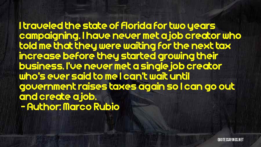 Marco Rubio Quotes: I Traveled The State Of Florida For Two Years Campaigning. I Have Never Met A Job Creator Who Told Me