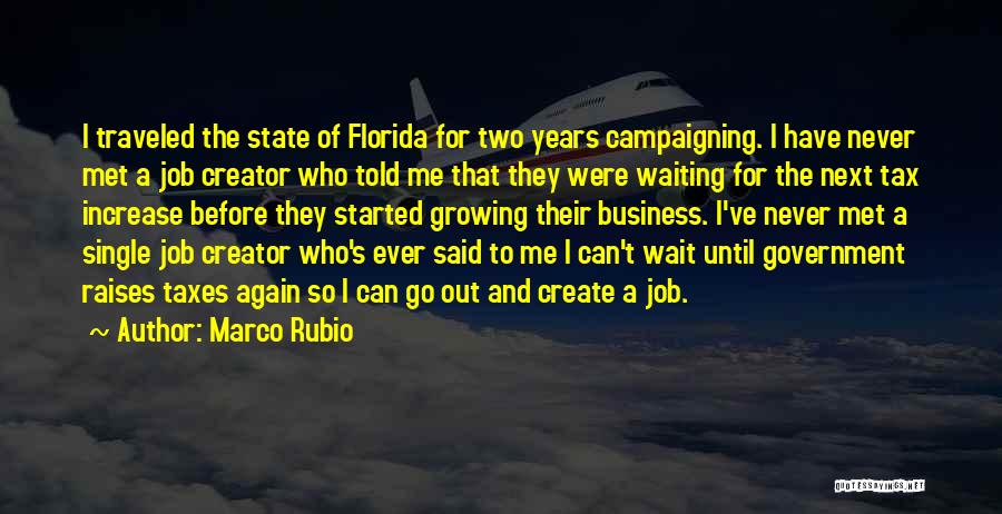 Marco Rubio Quotes: I Traveled The State Of Florida For Two Years Campaigning. I Have Never Met A Job Creator Who Told Me