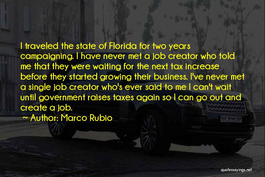 Marco Rubio Quotes: I Traveled The State Of Florida For Two Years Campaigning. I Have Never Met A Job Creator Who Told Me