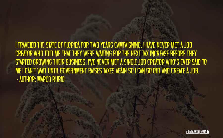 Marco Rubio Quotes: I Traveled The State Of Florida For Two Years Campaigning. I Have Never Met A Job Creator Who Told Me