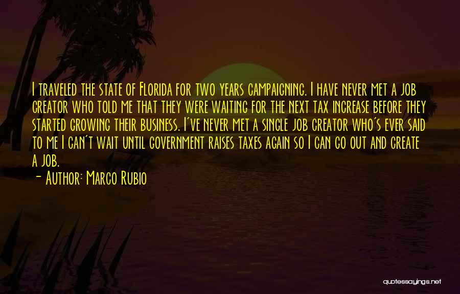 Marco Rubio Quotes: I Traveled The State Of Florida For Two Years Campaigning. I Have Never Met A Job Creator Who Told Me