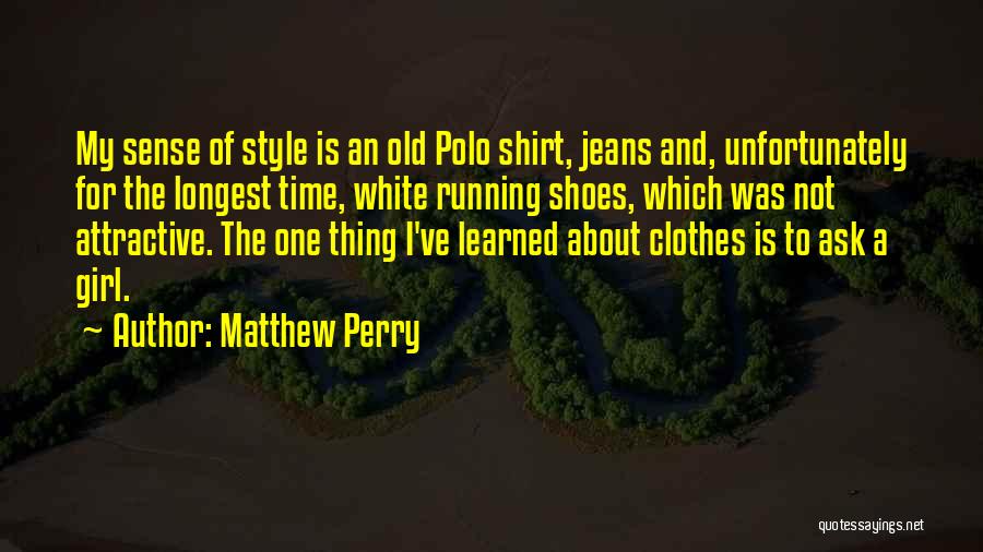Matthew Perry Quotes: My Sense Of Style Is An Old Polo Shirt, Jeans And, Unfortunately For The Longest Time, White Running Shoes, Which