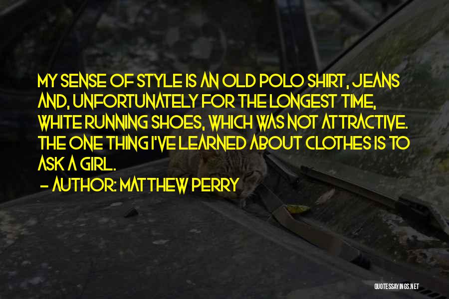 Matthew Perry Quotes: My Sense Of Style Is An Old Polo Shirt, Jeans And, Unfortunately For The Longest Time, White Running Shoes, Which