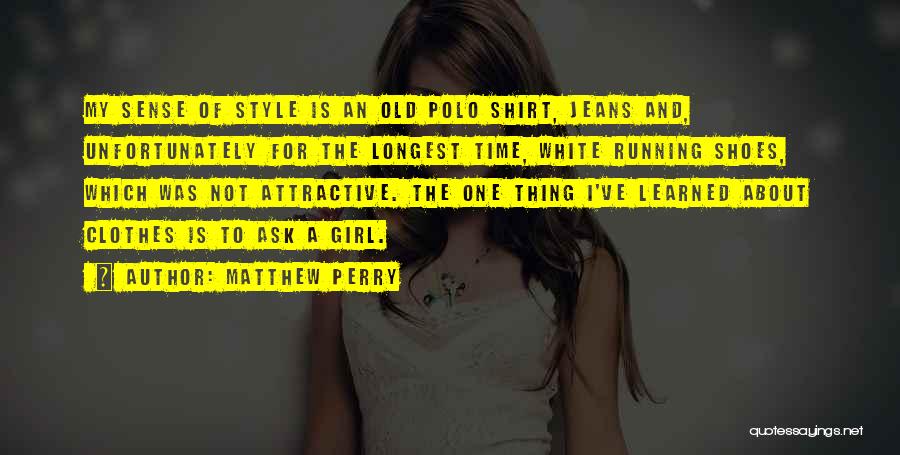 Matthew Perry Quotes: My Sense Of Style Is An Old Polo Shirt, Jeans And, Unfortunately For The Longest Time, White Running Shoes, Which