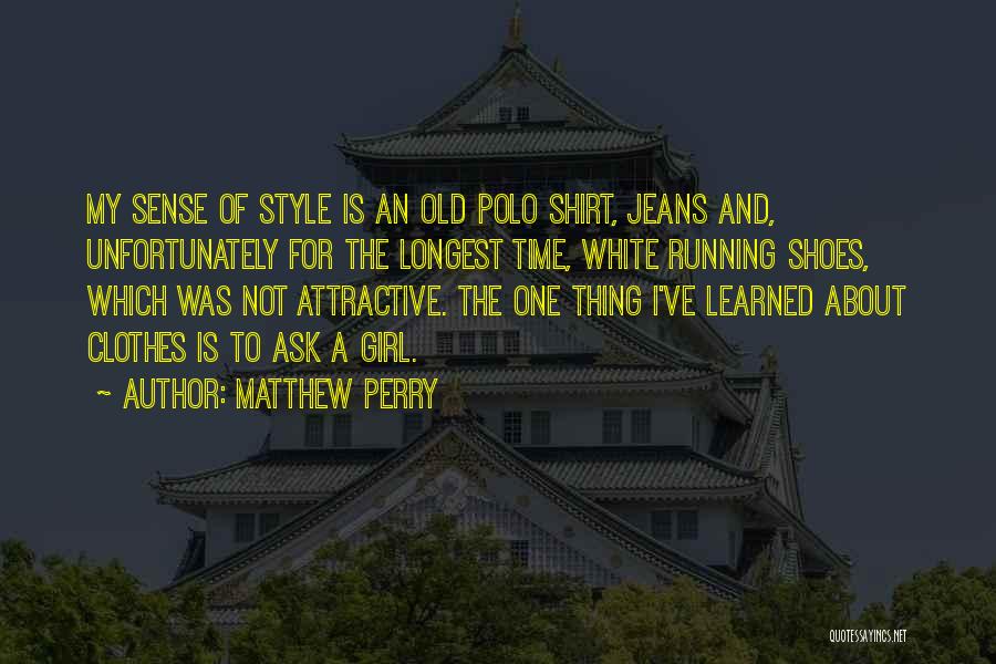 Matthew Perry Quotes: My Sense Of Style Is An Old Polo Shirt, Jeans And, Unfortunately For The Longest Time, White Running Shoes, Which