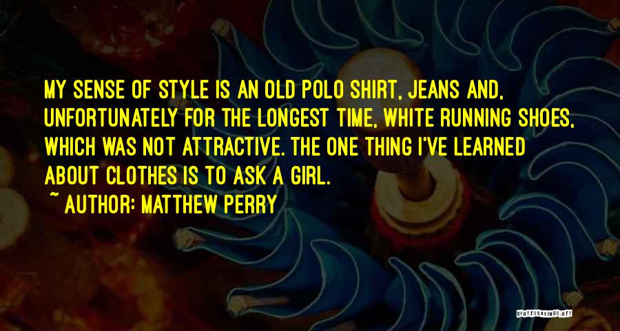 Matthew Perry Quotes: My Sense Of Style Is An Old Polo Shirt, Jeans And, Unfortunately For The Longest Time, White Running Shoes, Which
