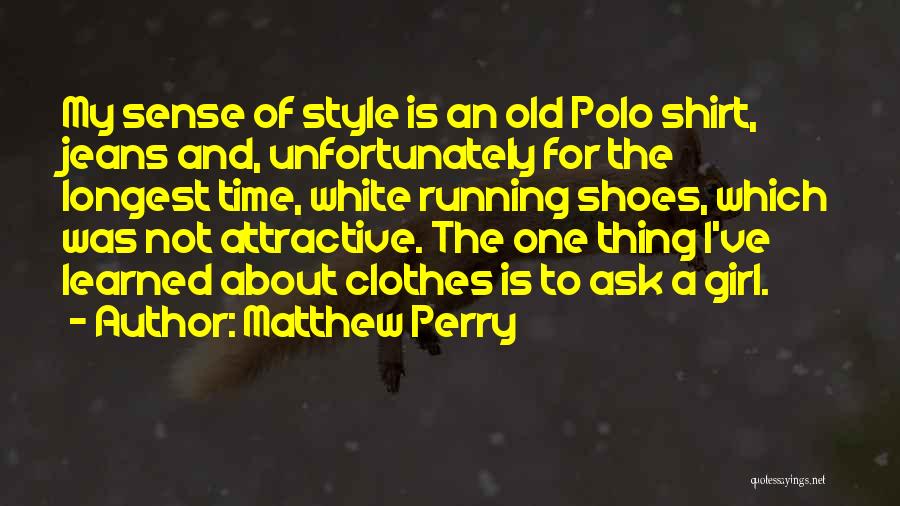 Matthew Perry Quotes: My Sense Of Style Is An Old Polo Shirt, Jeans And, Unfortunately For The Longest Time, White Running Shoes, Which