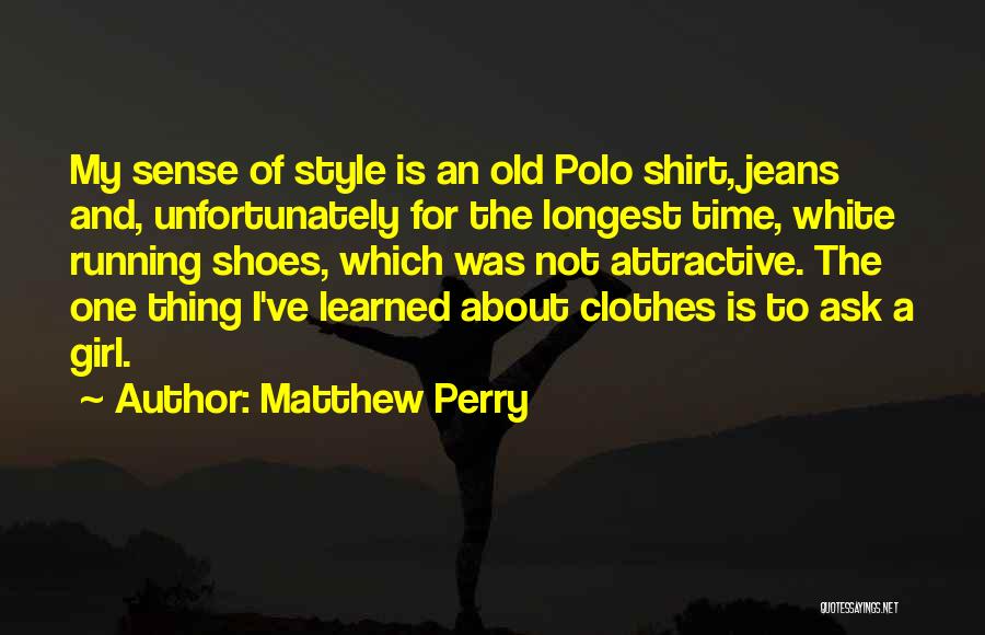 Matthew Perry Quotes: My Sense Of Style Is An Old Polo Shirt, Jeans And, Unfortunately For The Longest Time, White Running Shoes, Which