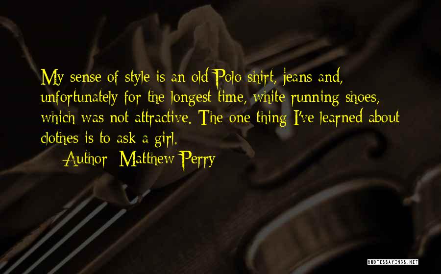 Matthew Perry Quotes: My Sense Of Style Is An Old Polo Shirt, Jeans And, Unfortunately For The Longest Time, White Running Shoes, Which