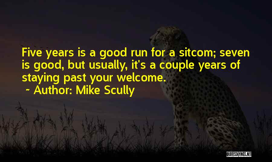 Mike Scully Quotes: Five Years Is A Good Run For A Sitcom; Seven Is Good, But Usually, It's A Couple Years Of Staying