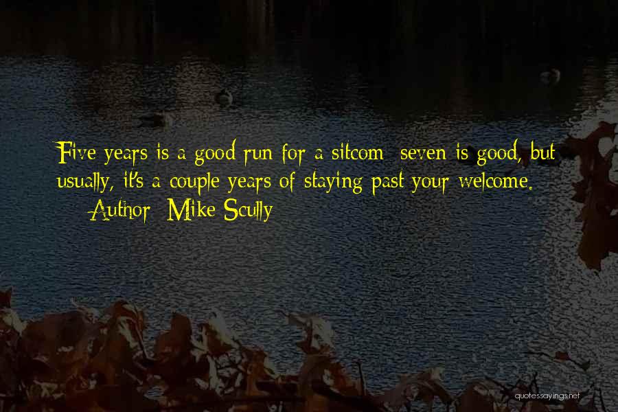 Mike Scully Quotes: Five Years Is A Good Run For A Sitcom; Seven Is Good, But Usually, It's A Couple Years Of Staying