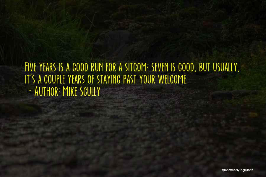 Mike Scully Quotes: Five Years Is A Good Run For A Sitcom; Seven Is Good, But Usually, It's A Couple Years Of Staying