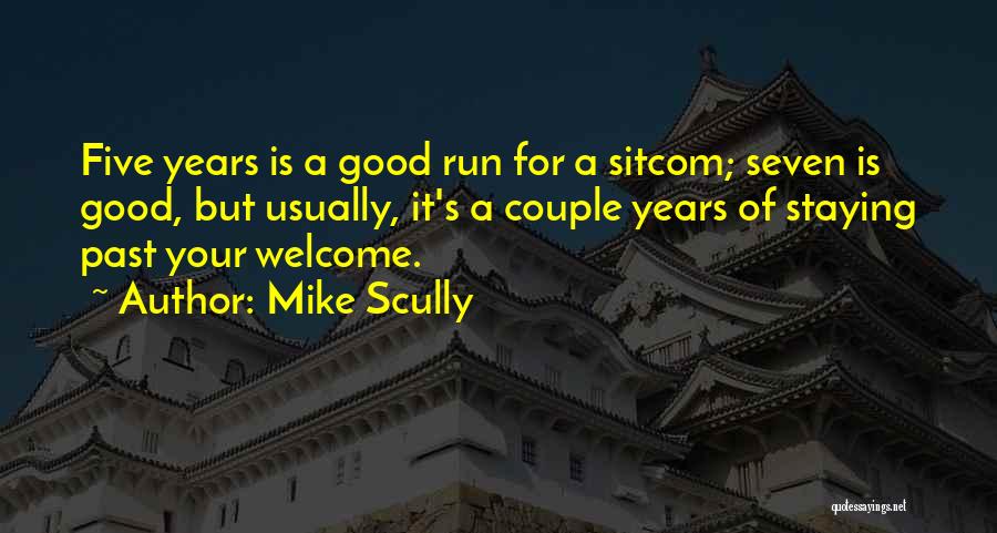 Mike Scully Quotes: Five Years Is A Good Run For A Sitcom; Seven Is Good, But Usually, It's A Couple Years Of Staying