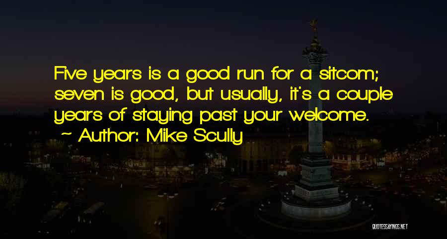 Mike Scully Quotes: Five Years Is A Good Run For A Sitcom; Seven Is Good, But Usually, It's A Couple Years Of Staying