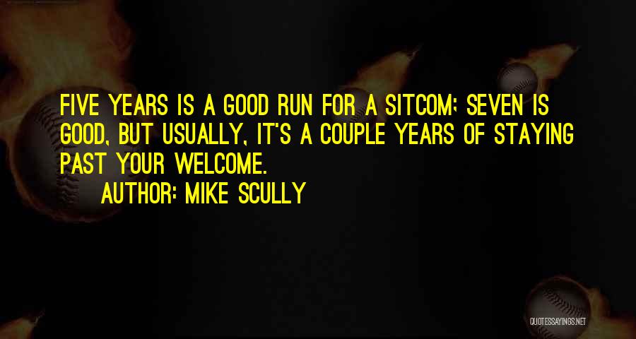 Mike Scully Quotes: Five Years Is A Good Run For A Sitcom; Seven Is Good, But Usually, It's A Couple Years Of Staying