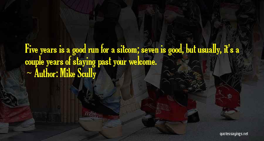 Mike Scully Quotes: Five Years Is A Good Run For A Sitcom; Seven Is Good, But Usually, It's A Couple Years Of Staying