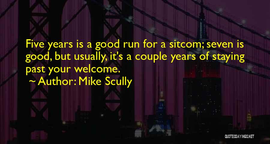 Mike Scully Quotes: Five Years Is A Good Run For A Sitcom; Seven Is Good, But Usually, It's A Couple Years Of Staying