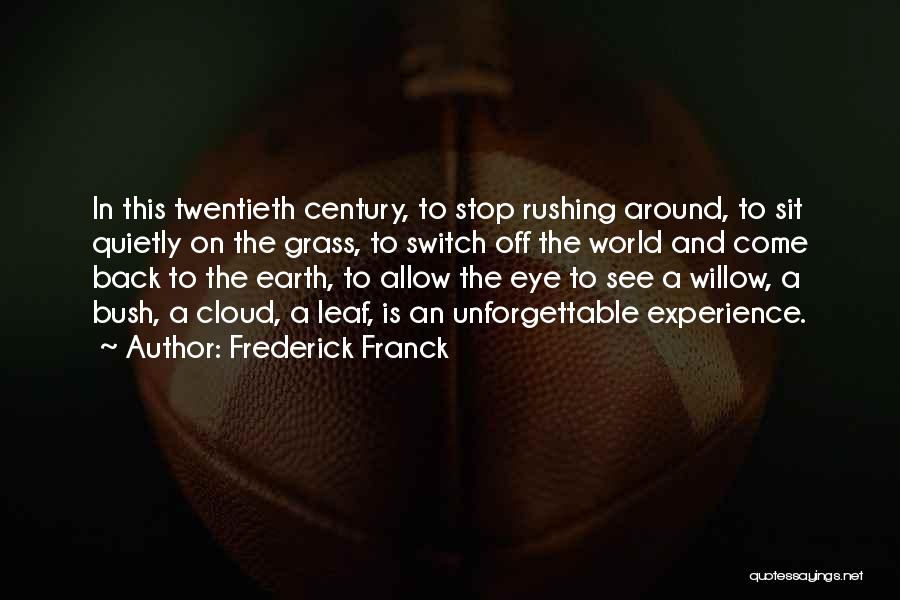 Frederick Franck Quotes: In This Twentieth Century, To Stop Rushing Around, To Sit Quietly On The Grass, To Switch Off The World And