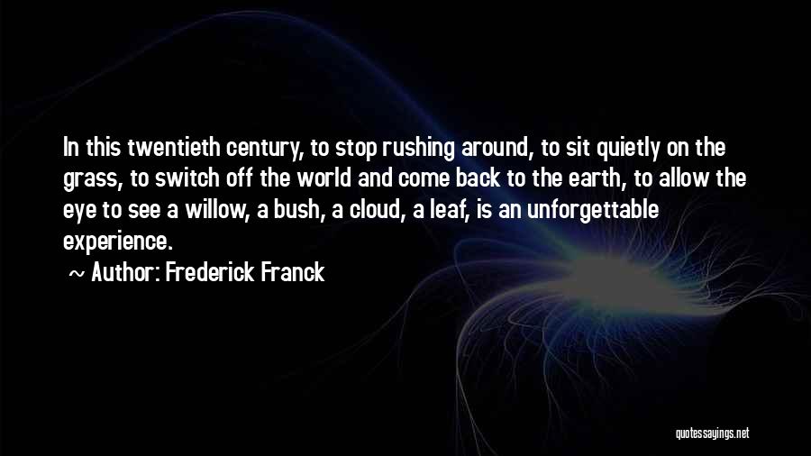 Frederick Franck Quotes: In This Twentieth Century, To Stop Rushing Around, To Sit Quietly On The Grass, To Switch Off The World And