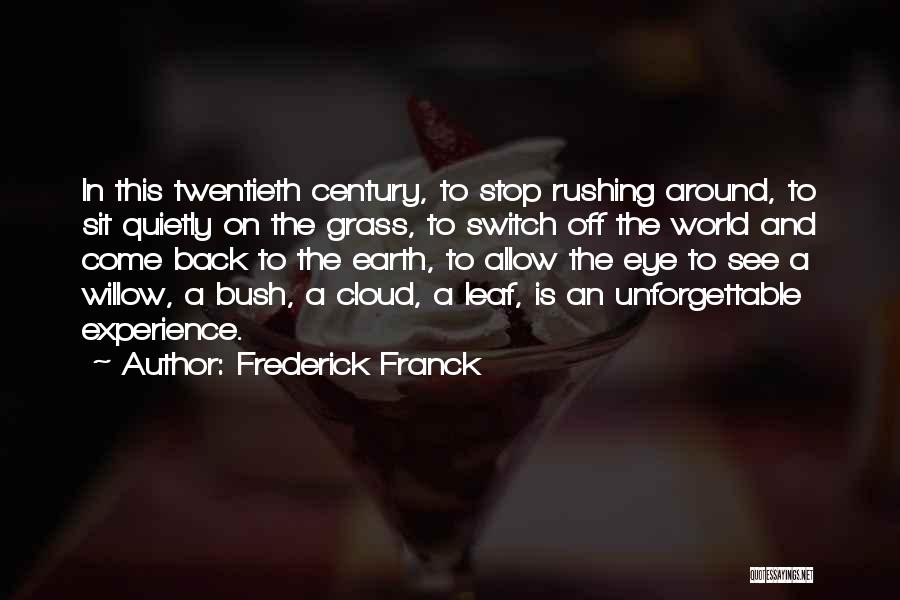 Frederick Franck Quotes: In This Twentieth Century, To Stop Rushing Around, To Sit Quietly On The Grass, To Switch Off The World And