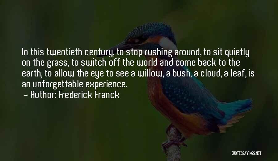 Frederick Franck Quotes: In This Twentieth Century, To Stop Rushing Around, To Sit Quietly On The Grass, To Switch Off The World And