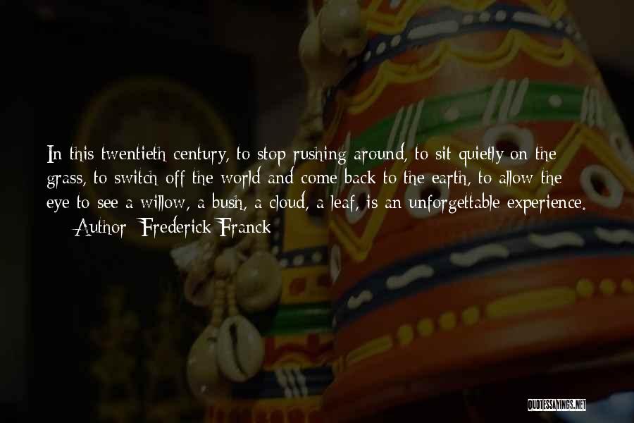 Frederick Franck Quotes: In This Twentieth Century, To Stop Rushing Around, To Sit Quietly On The Grass, To Switch Off The World And