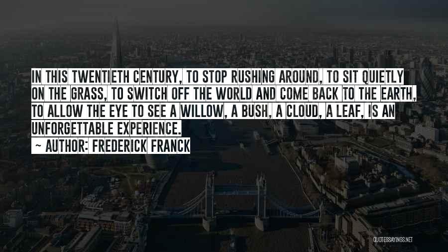 Frederick Franck Quotes: In This Twentieth Century, To Stop Rushing Around, To Sit Quietly On The Grass, To Switch Off The World And