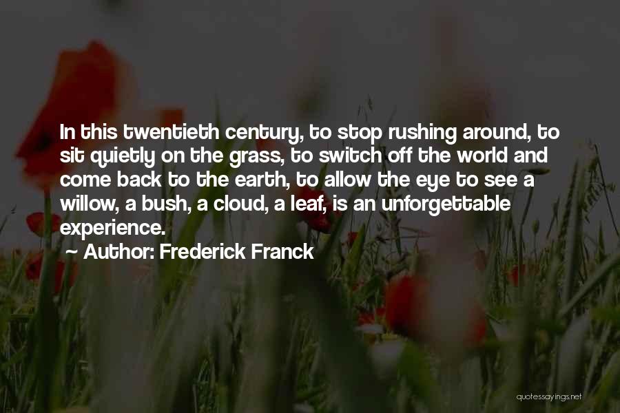 Frederick Franck Quotes: In This Twentieth Century, To Stop Rushing Around, To Sit Quietly On The Grass, To Switch Off The World And