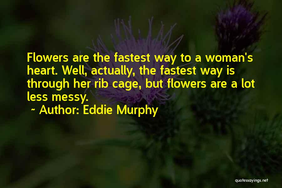 Eddie Murphy Quotes: Flowers Are The Fastest Way To A Woman's Heart. Well, Actually, The Fastest Way Is Through Her Rib Cage, But