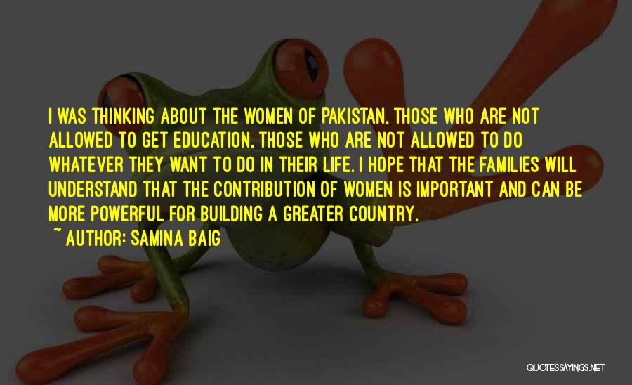 Samina Baig Quotes: I Was Thinking About The Women Of Pakistan, Those Who Are Not Allowed To Get Education, Those Who Are Not