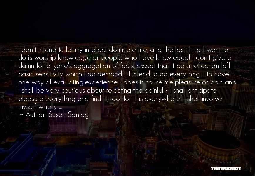 Susan Sontag Quotes: I Don't Intend To Let My Intellect Dominate Me, And The Last Thing I Want To Do Is Worship Knowledge