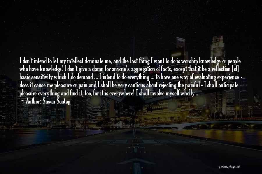 Susan Sontag Quotes: I Don't Intend To Let My Intellect Dominate Me, And The Last Thing I Want To Do Is Worship Knowledge