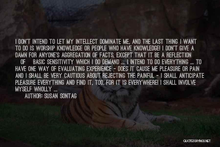 Susan Sontag Quotes: I Don't Intend To Let My Intellect Dominate Me, And The Last Thing I Want To Do Is Worship Knowledge