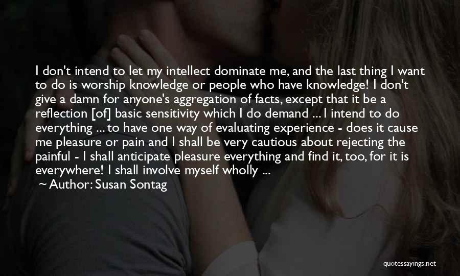 Susan Sontag Quotes: I Don't Intend To Let My Intellect Dominate Me, And The Last Thing I Want To Do Is Worship Knowledge