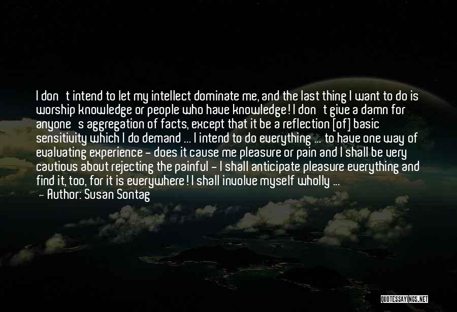 Susan Sontag Quotes: I Don't Intend To Let My Intellect Dominate Me, And The Last Thing I Want To Do Is Worship Knowledge