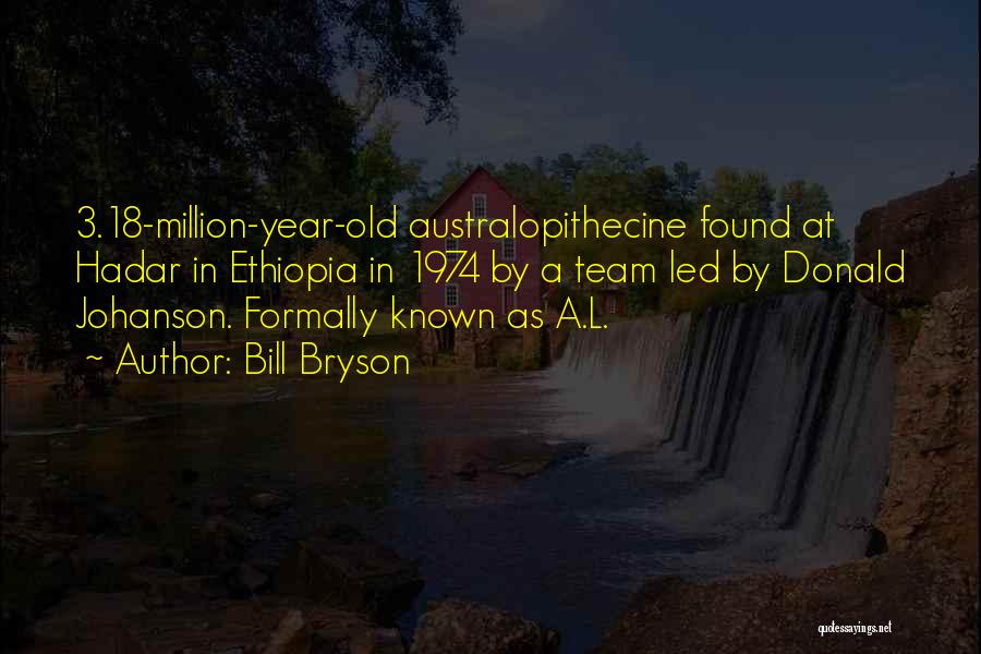 Bill Bryson Quotes: 3.18-million-year-old Australopithecine Found At Hadar In Ethiopia In 1974 By A Team Led By Donald Johanson. Formally Known As A.l.