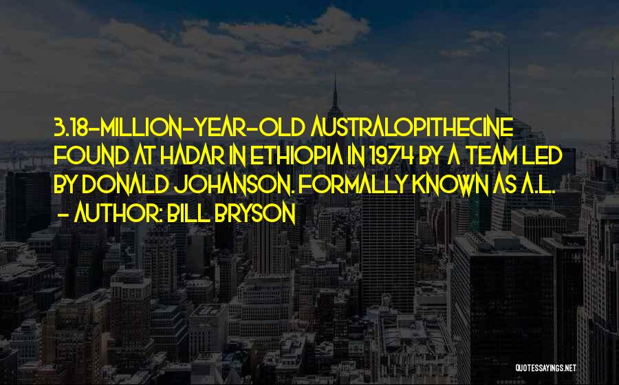 Bill Bryson Quotes: 3.18-million-year-old Australopithecine Found At Hadar In Ethiopia In 1974 By A Team Led By Donald Johanson. Formally Known As A.l.