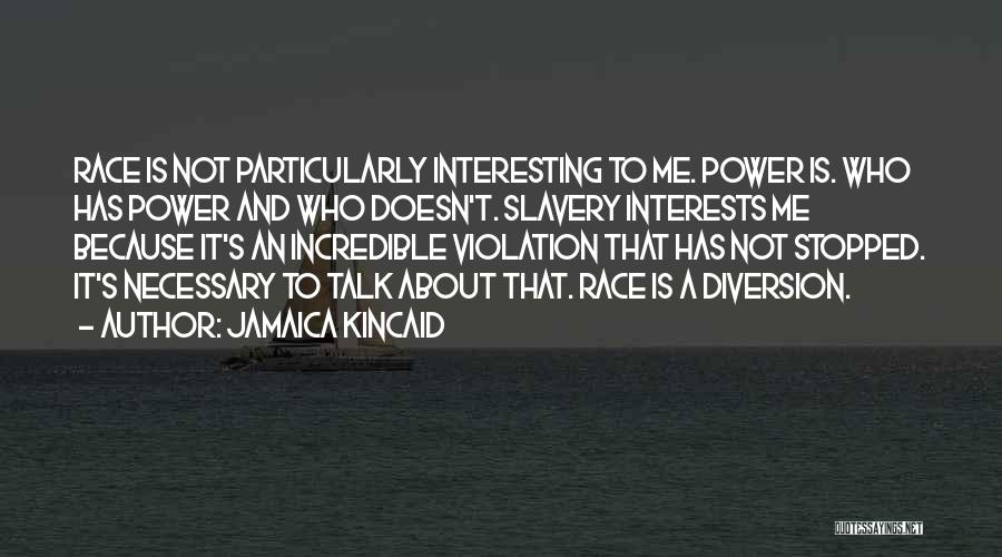 Jamaica Kincaid Quotes: Race Is Not Particularly Interesting To Me. Power Is. Who Has Power And Who Doesn't. Slavery Interests Me Because It's