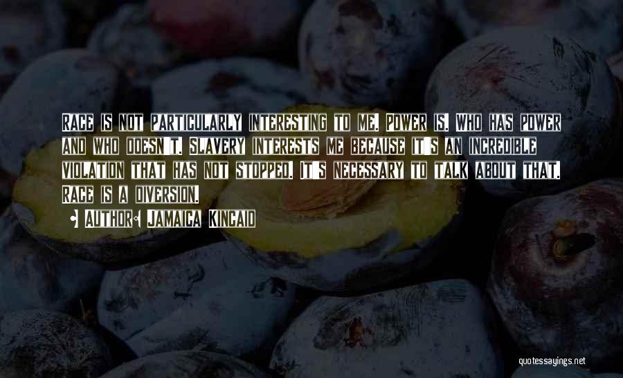 Jamaica Kincaid Quotes: Race Is Not Particularly Interesting To Me. Power Is. Who Has Power And Who Doesn't. Slavery Interests Me Because It's