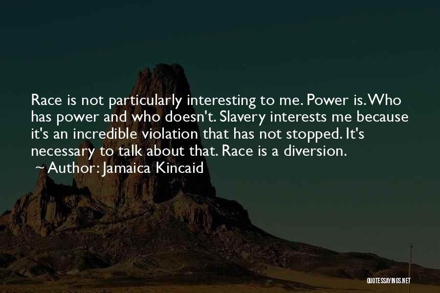 Jamaica Kincaid Quotes: Race Is Not Particularly Interesting To Me. Power Is. Who Has Power And Who Doesn't. Slavery Interests Me Because It's