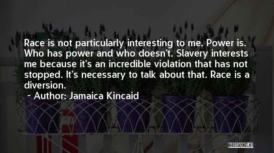 Jamaica Kincaid Quotes: Race Is Not Particularly Interesting To Me. Power Is. Who Has Power And Who Doesn't. Slavery Interests Me Because It's