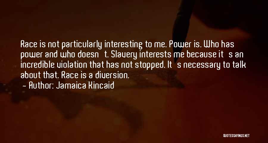 Jamaica Kincaid Quotes: Race Is Not Particularly Interesting To Me. Power Is. Who Has Power And Who Doesn't. Slavery Interests Me Because It's