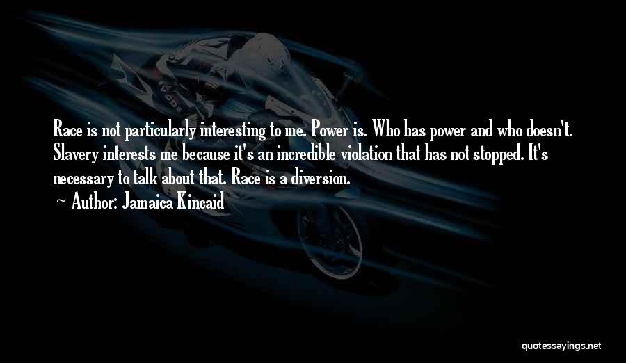 Jamaica Kincaid Quotes: Race Is Not Particularly Interesting To Me. Power Is. Who Has Power And Who Doesn't. Slavery Interests Me Because It's