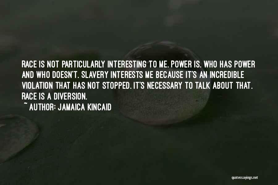 Jamaica Kincaid Quotes: Race Is Not Particularly Interesting To Me. Power Is. Who Has Power And Who Doesn't. Slavery Interests Me Because It's