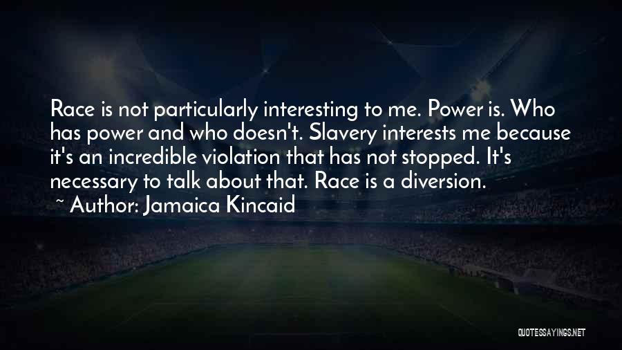 Jamaica Kincaid Quotes: Race Is Not Particularly Interesting To Me. Power Is. Who Has Power And Who Doesn't. Slavery Interests Me Because It's