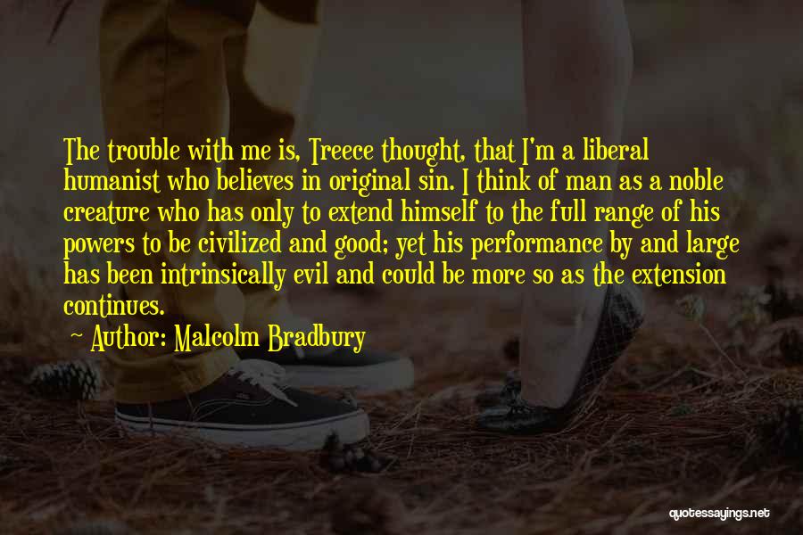 Malcolm Bradbury Quotes: The Trouble With Me Is, Treece Thought, That I'm A Liberal Humanist Who Believes In Original Sin. I Think Of